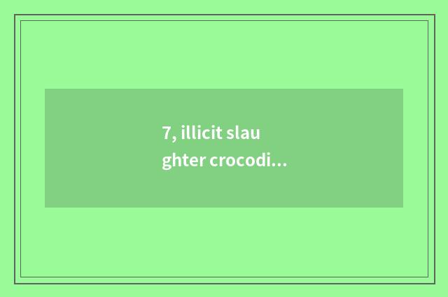 7, illicit slaughter crocodile to sin?