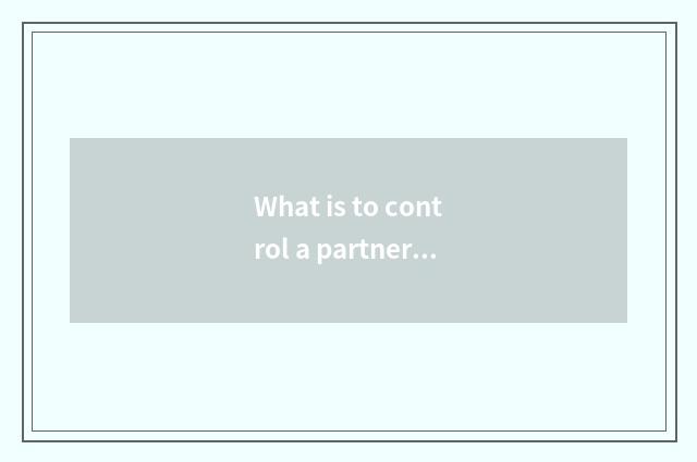 What is to control a partner directly?