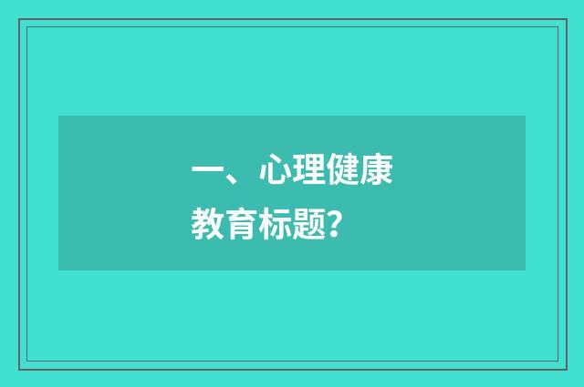 一、心理健康教育标题？
