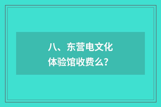 八、东营电文化体验馆收费么？