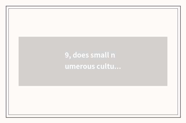 9, does small numerous culture experience what the house is?