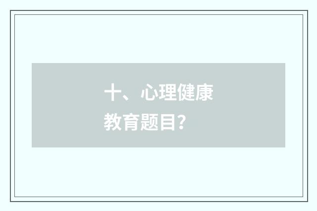 十、心理健康教育题目？
