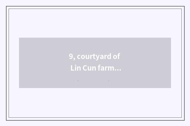 9, courtyard of Lin Cun farmhouse of bare peak small beauty which are good?