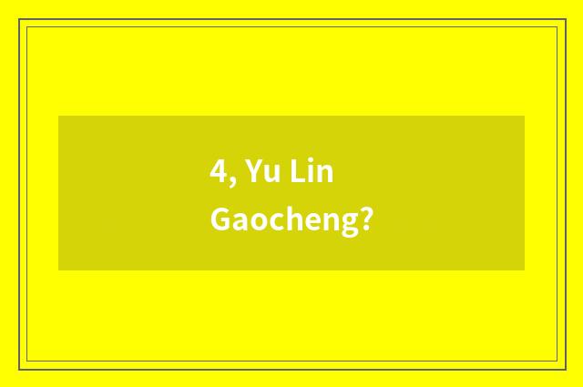 4, Yu Lin Gaocheng?