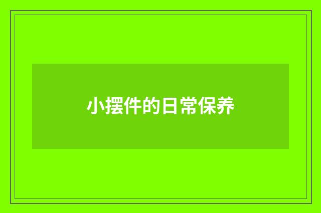 小摆件的日常保养