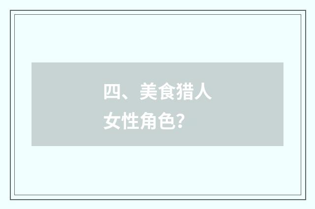 四、美食猎人女性角色？