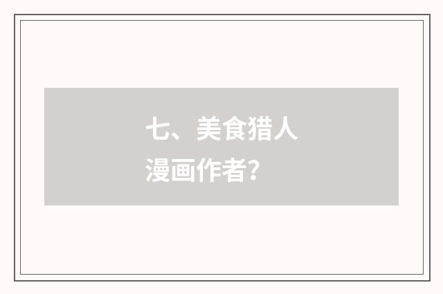 七、美食猎人漫画作者？