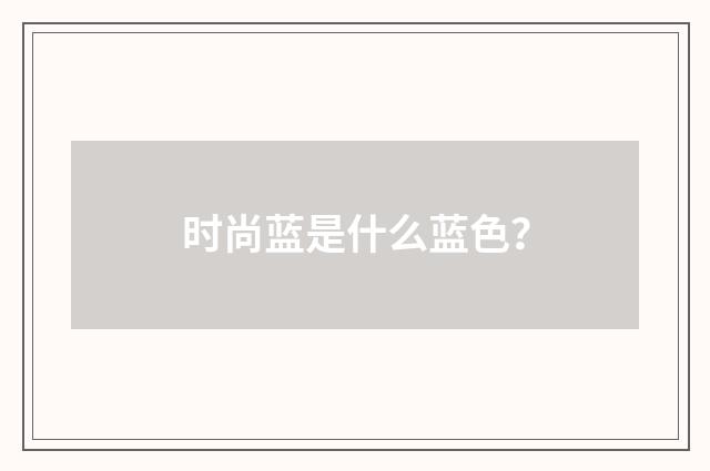 时尚蓝是什么蓝色？