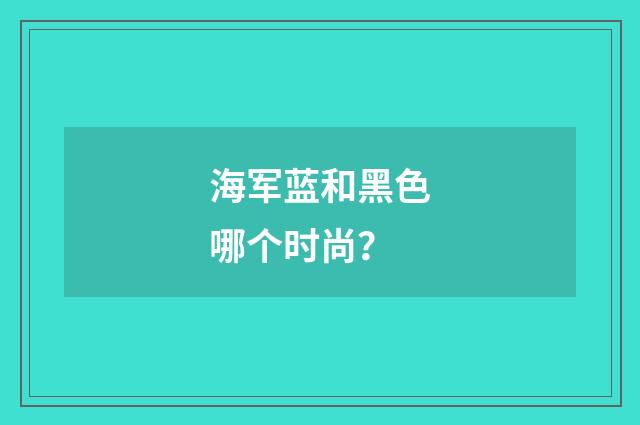 海军蓝和黑色哪个时尚？