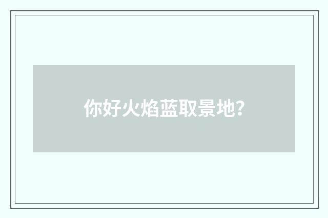 你好火焰蓝取景地？