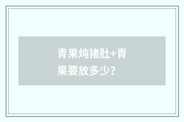 青果炖猪肚+青果要放多少？