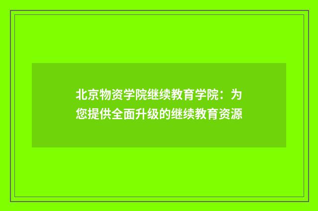 北京物资学院继续教育学院：为您提供全面升级的继续教育资源