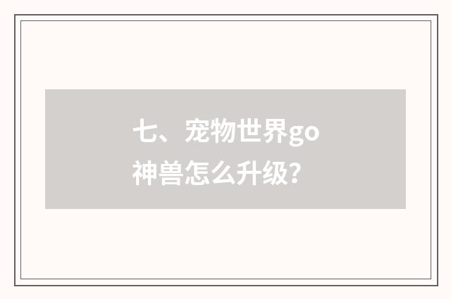 七、宠物世界go神兽怎么升级？