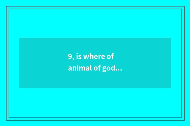 9, is where of animal of god of pet world Go much?