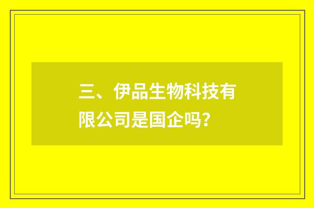 三、伊品生物科技有限公司是国企吗？