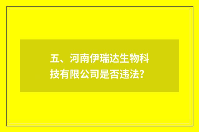 五、河南伊瑞达生物科技有限公司是否违法？