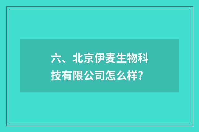 六、北京伊麦生物科技有限公司怎么样?
