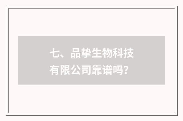 七、品挚生物科技有限公司靠谱吗？