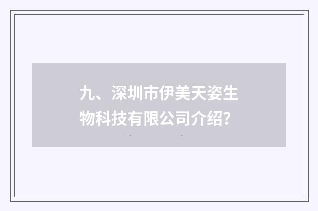 九、深圳市伊美天姿生物科技有限公司介绍？