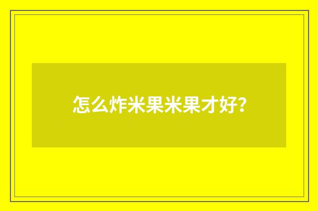 怎么炸米果米果才好？