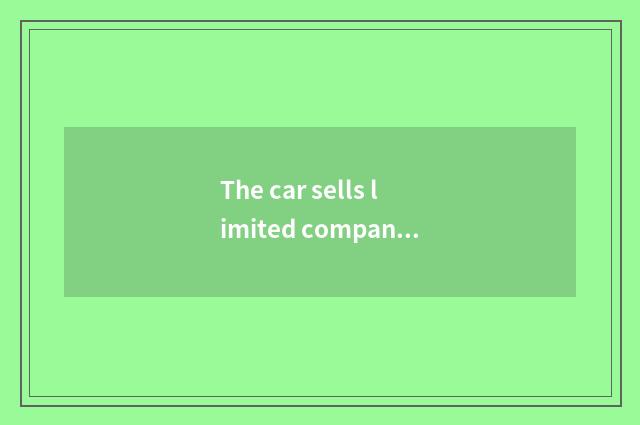 The car sells limited company and car sale to serve limited company, have what d