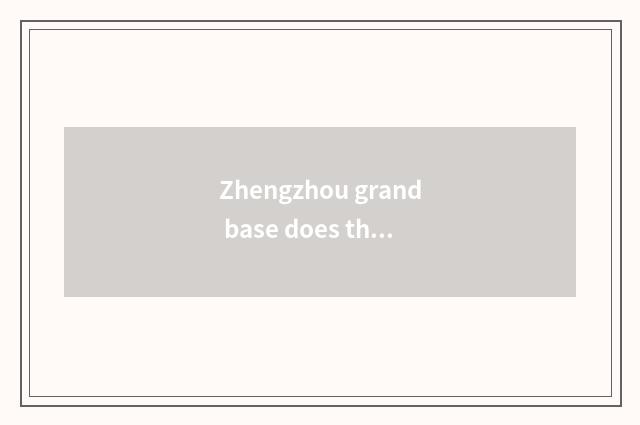 Zhengzhou grand base does the car sell limited company?