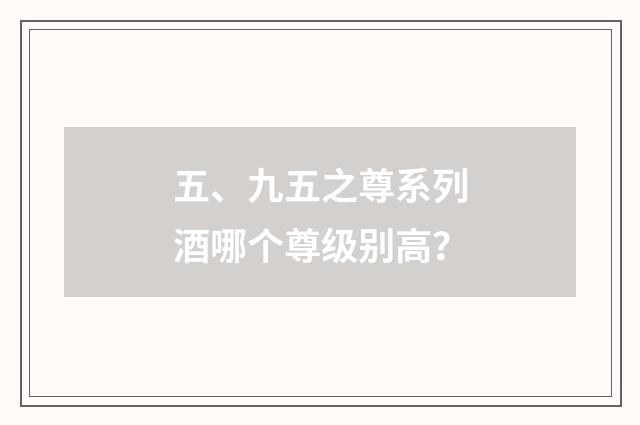 五、九五之尊系列酒哪个尊级别高？