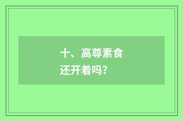 十、高尊素食还开着吗？