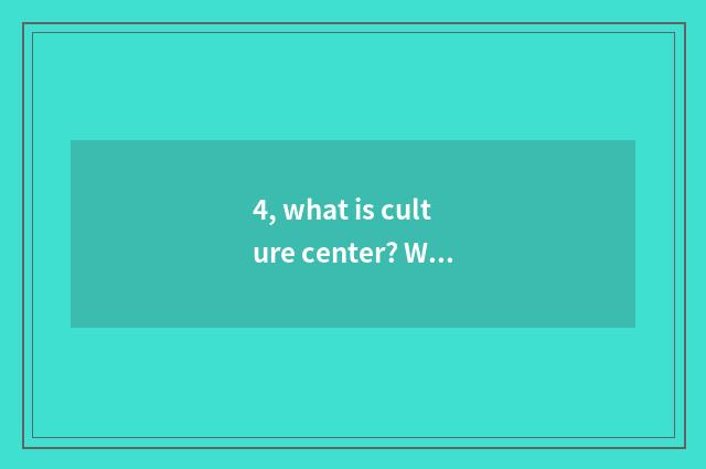 4, what is culture center? What effect does culture center have?