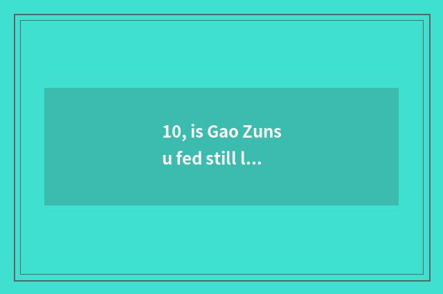 10, is Gao Zunsu fed still leaving?