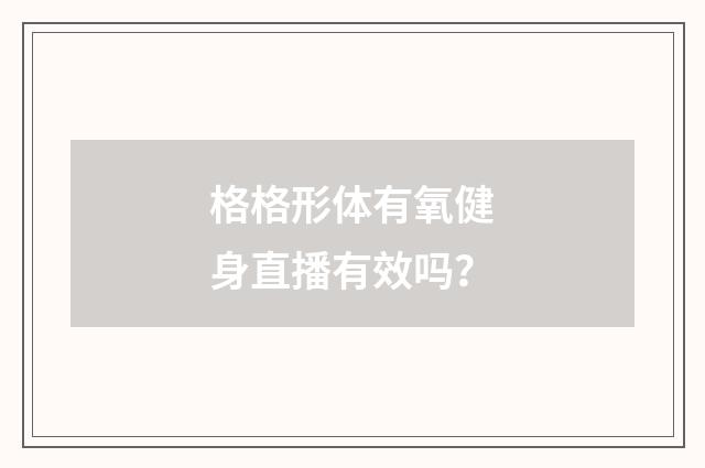 格格形体有氧健身直播有效吗？