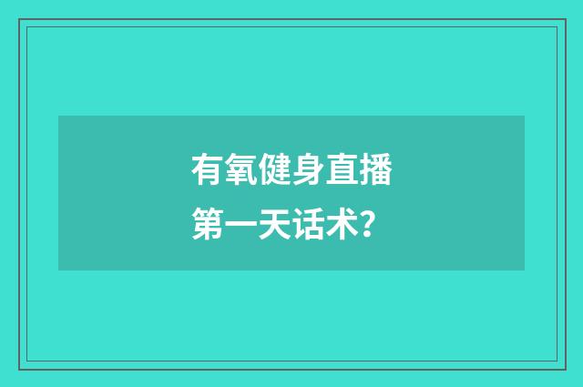 有氧健身直播第一天话术？