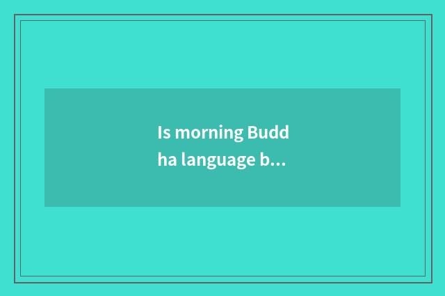 Is morning Buddha language blessed?