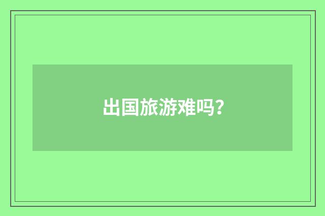 出国旅游难吗？