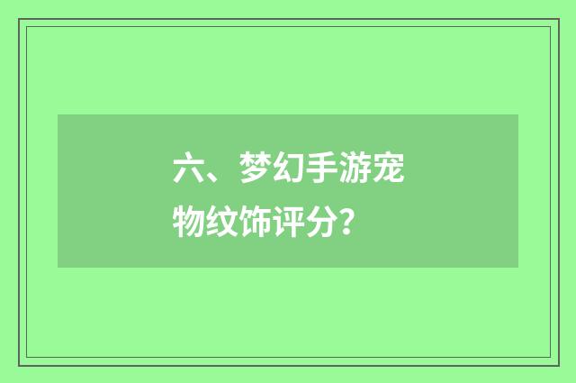 六、梦幻手游宠物纹饰评分？