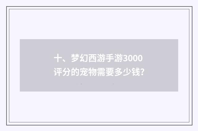 十、梦幻西游手游3000评分的宠物需要多少钱？