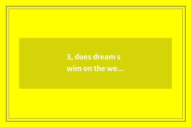 3, does dream swim on the west how does grading of You Chong content calculate t