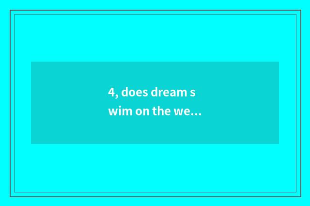4, does dream swim on the west a few darling does grading of content of hand You