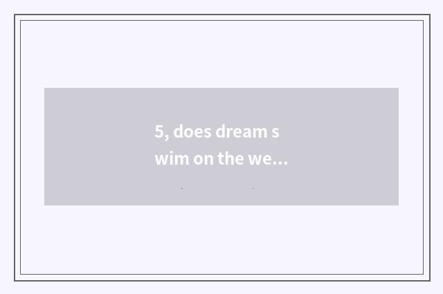 5, does dream swim on the west is grading of content of hand You Chong how calcu