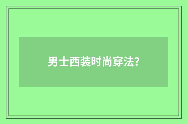 男士西装时尚穿法？