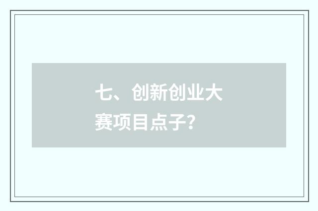 七、创新创业大赛项目点子？