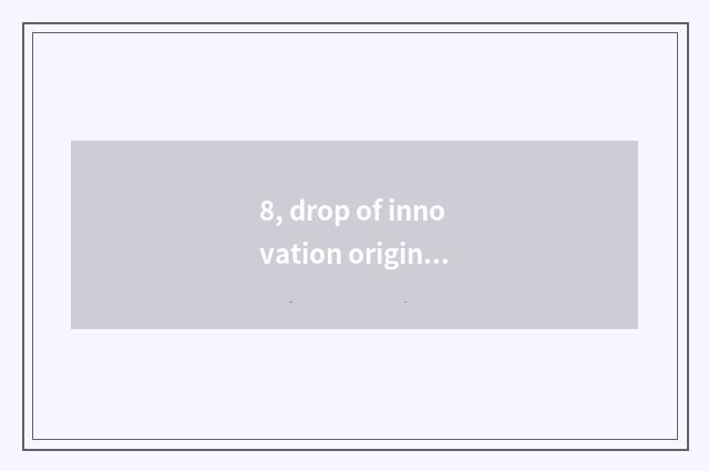 8, drop of innovation originality poineering contest?