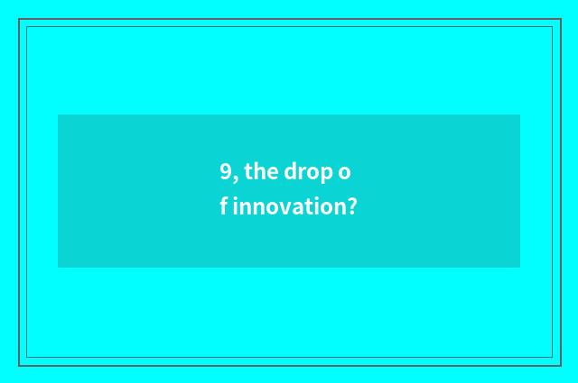 9, the drop of innovation?