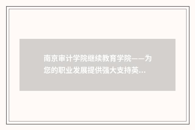 南京审计学院继续教育学院——为您的职业发展提供强大支持英文双语对照