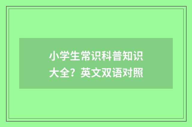 小学生常识科普知识大全？英文双语对照
