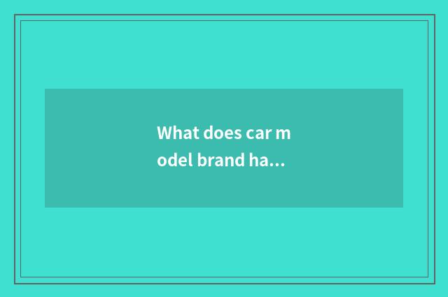 What does car model brand have, seniority of car model brand?