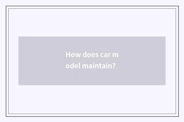How does car model maintain?