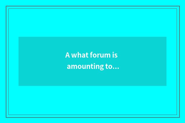 A what forum is amounting to Wo Si forum?
