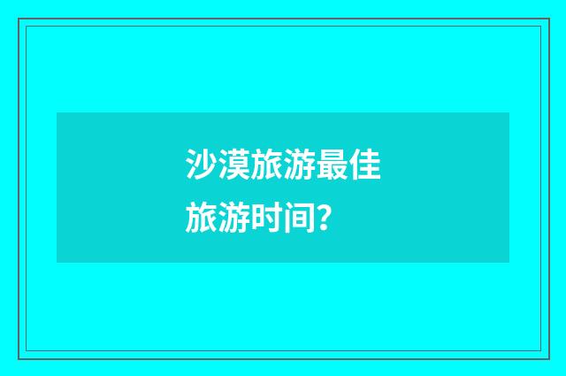 沙漠旅游最佳旅游时间？