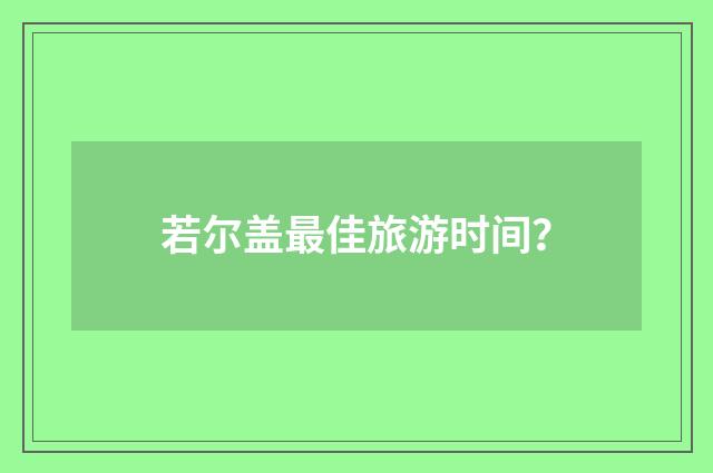 若尔盖最佳旅游时间？